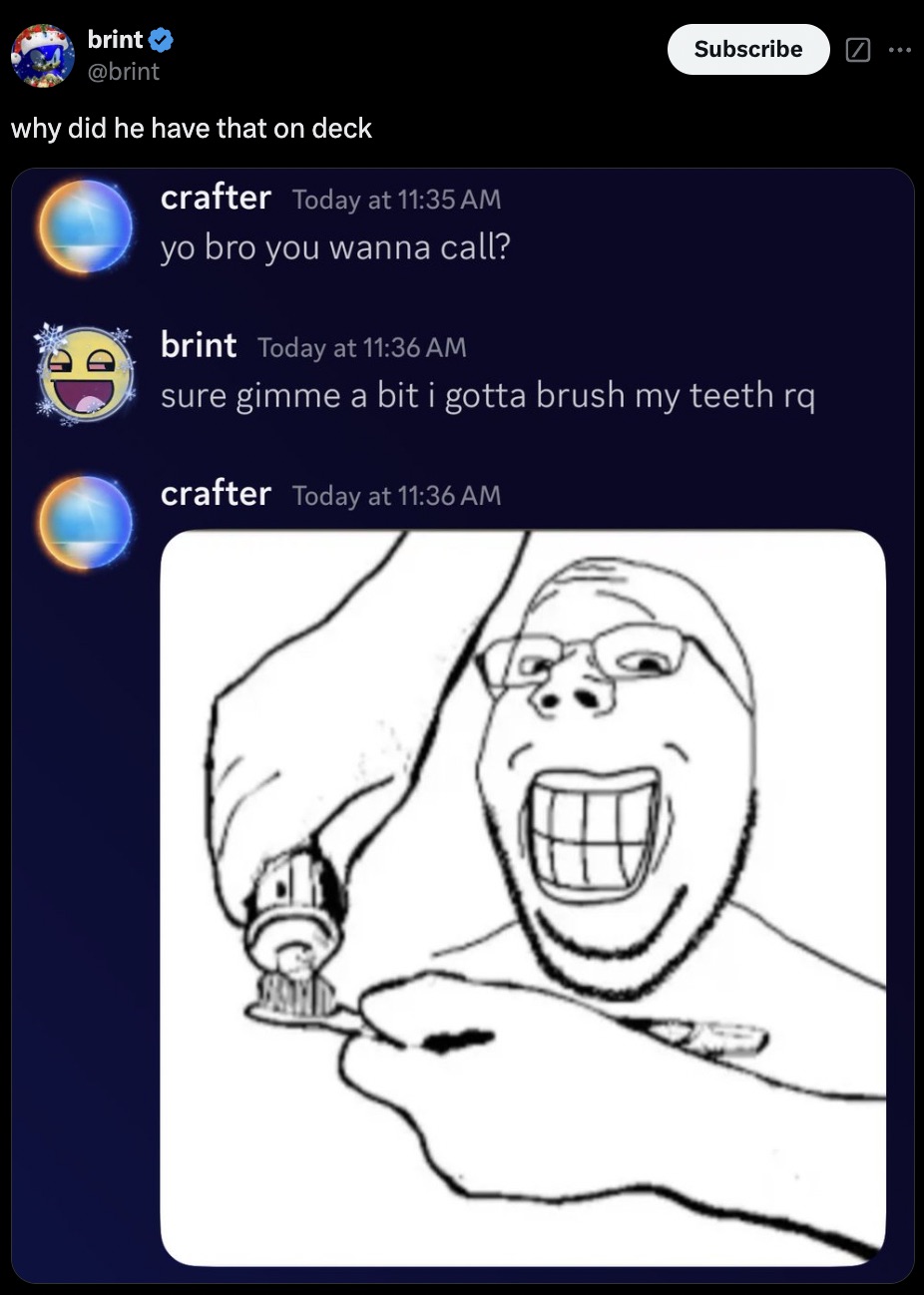 cartoon - brint why did he have that on deck crafter Today at yo bro you wanna call? brint Today at Subscribe sure gimme a bit i gotta brush my teeth rq crafter Today at